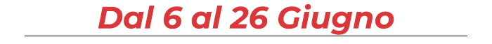 Dal 6 al 26 Giugno